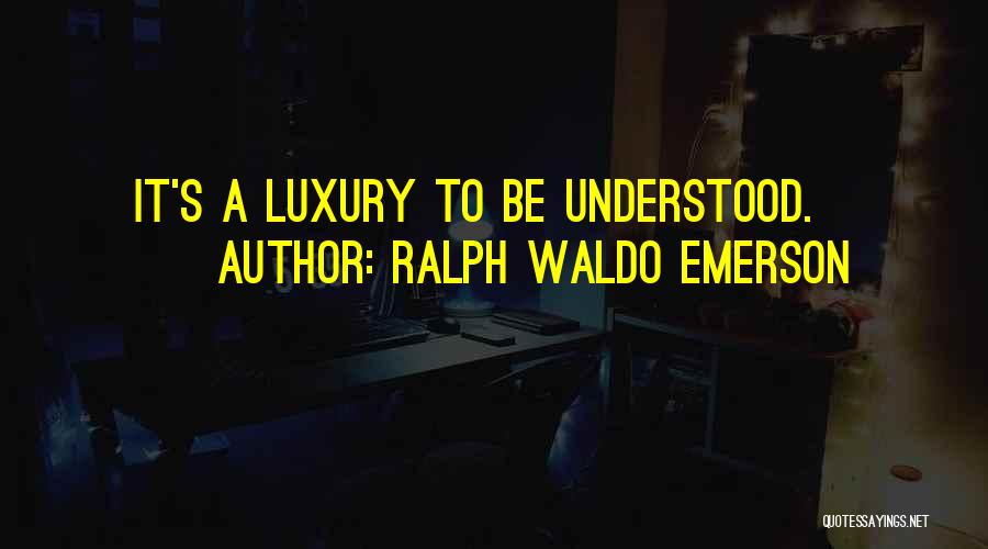 Ralph Waldo Emerson Quotes: It's A Luxury To Be Understood.