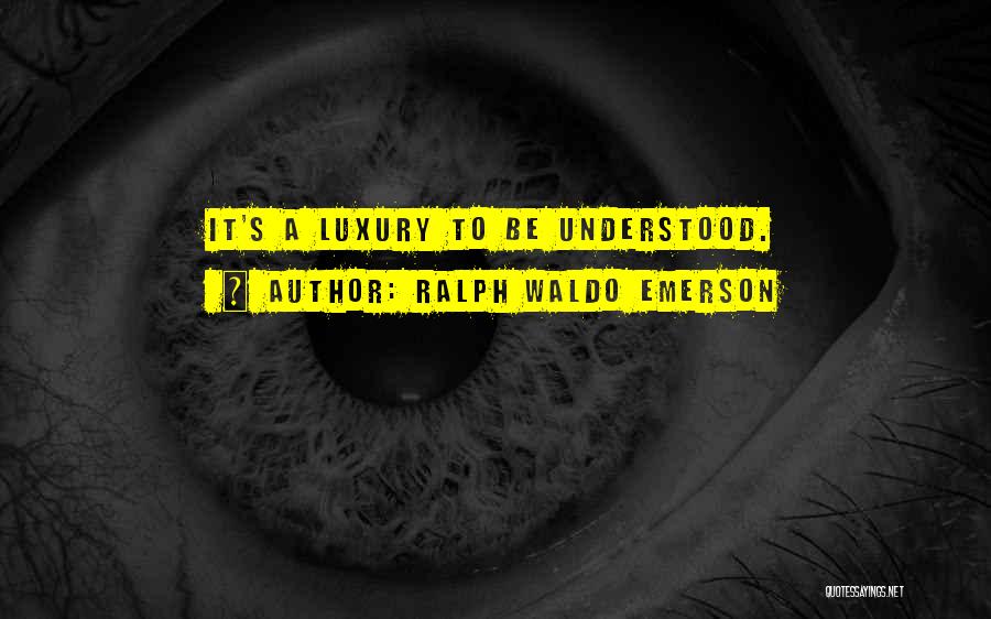Ralph Waldo Emerson Quotes: It's A Luxury To Be Understood.