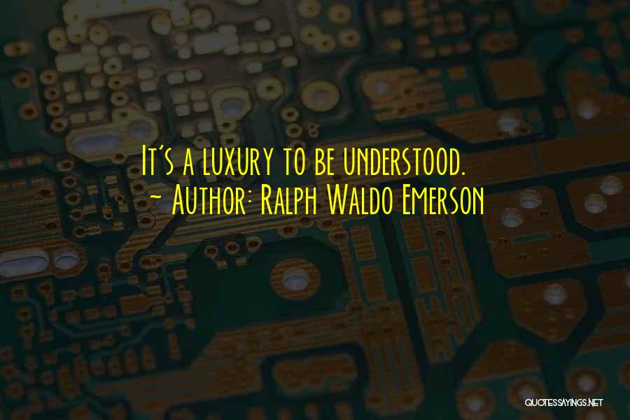 Ralph Waldo Emerson Quotes: It's A Luxury To Be Understood.
