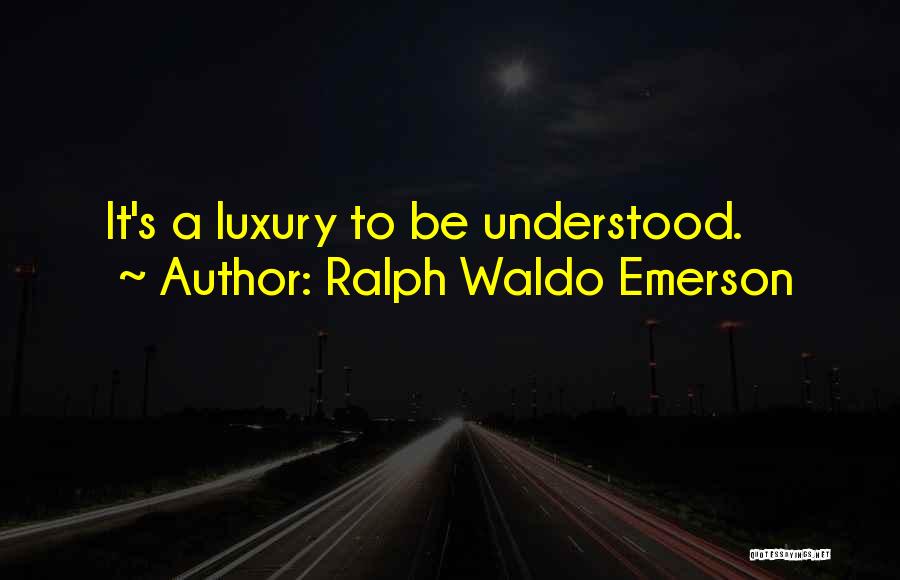 Ralph Waldo Emerson Quotes: It's A Luxury To Be Understood.