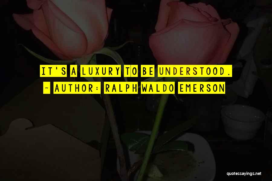 Ralph Waldo Emerson Quotes: It's A Luxury To Be Understood.