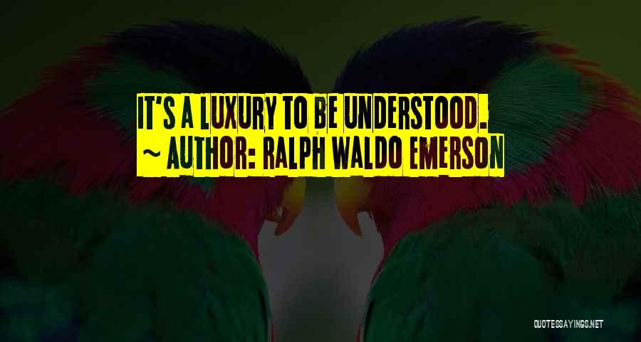 Ralph Waldo Emerson Quotes: It's A Luxury To Be Understood.