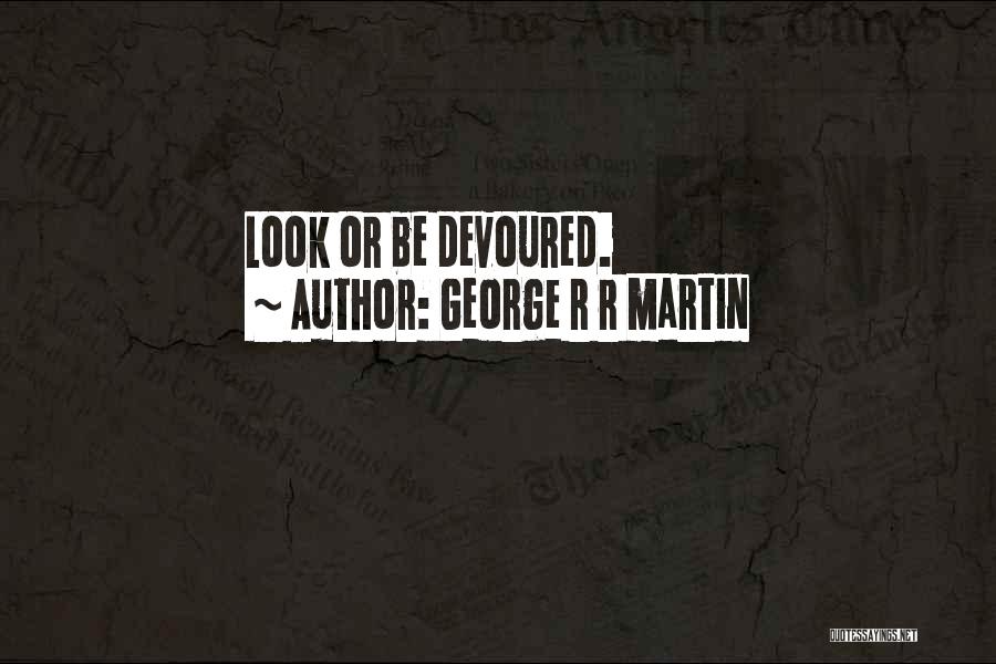 George R R Martin Quotes: Look Or Be Devoured.
