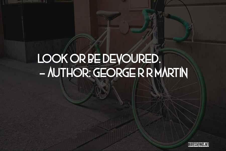 George R R Martin Quotes: Look Or Be Devoured.
