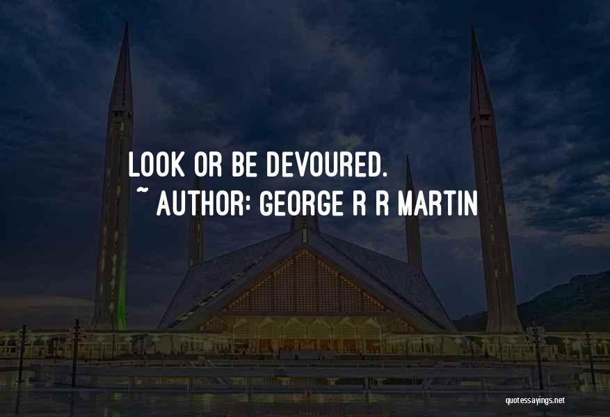 George R R Martin Quotes: Look Or Be Devoured.