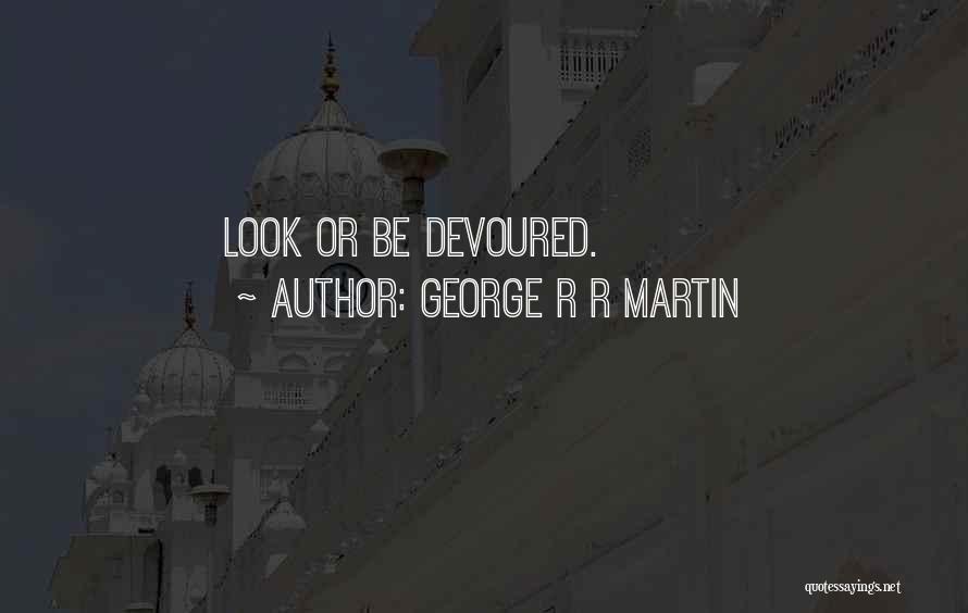 George R R Martin Quotes: Look Or Be Devoured.