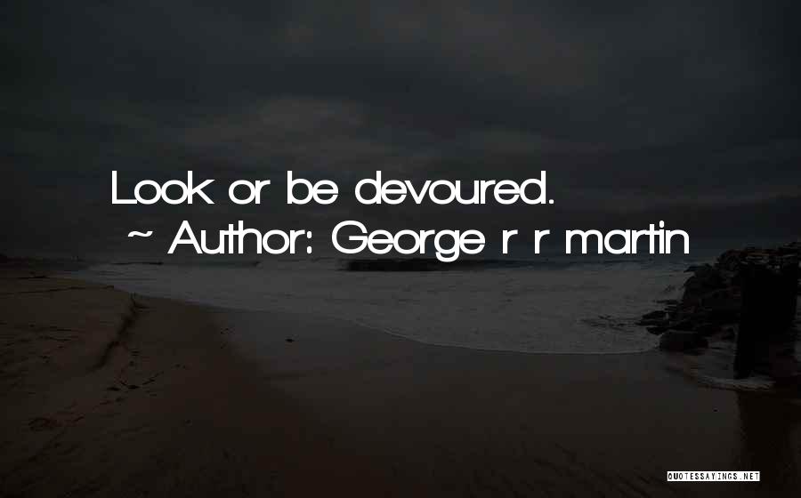 George R R Martin Quotes: Look Or Be Devoured.
