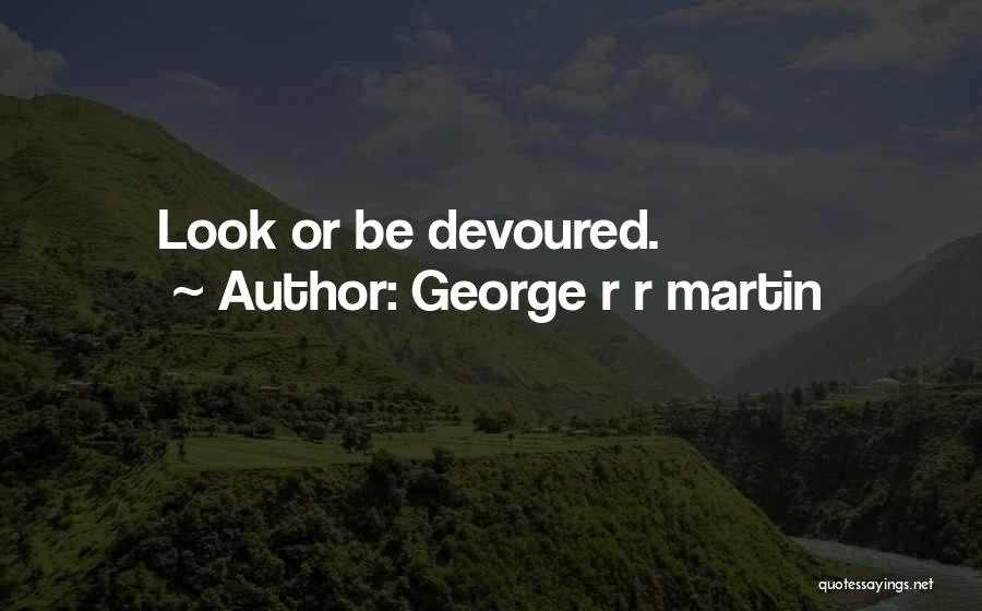 George R R Martin Quotes: Look Or Be Devoured.