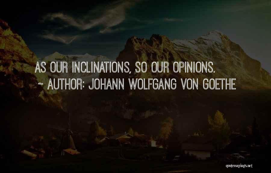Johann Wolfgang Von Goethe Quotes: As Our Inclinations, So Our Opinions.