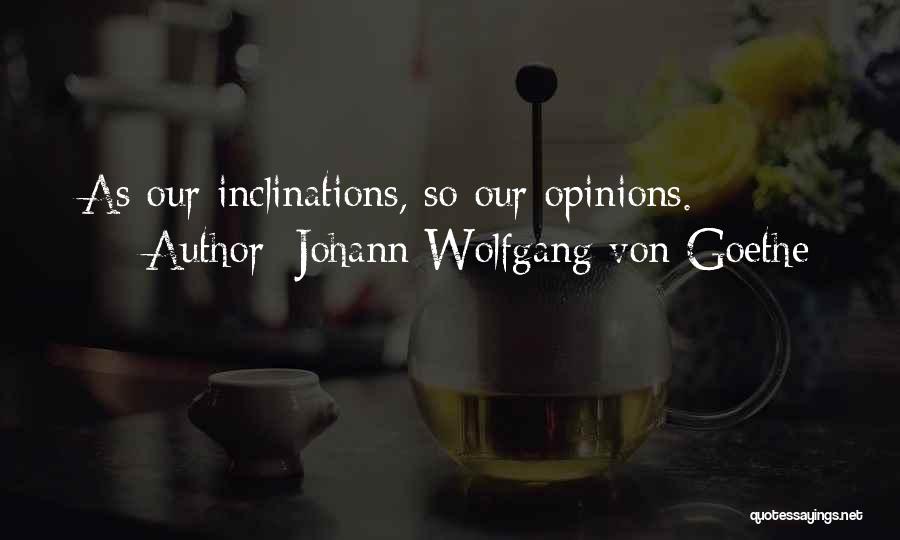 Johann Wolfgang Von Goethe Quotes: As Our Inclinations, So Our Opinions.