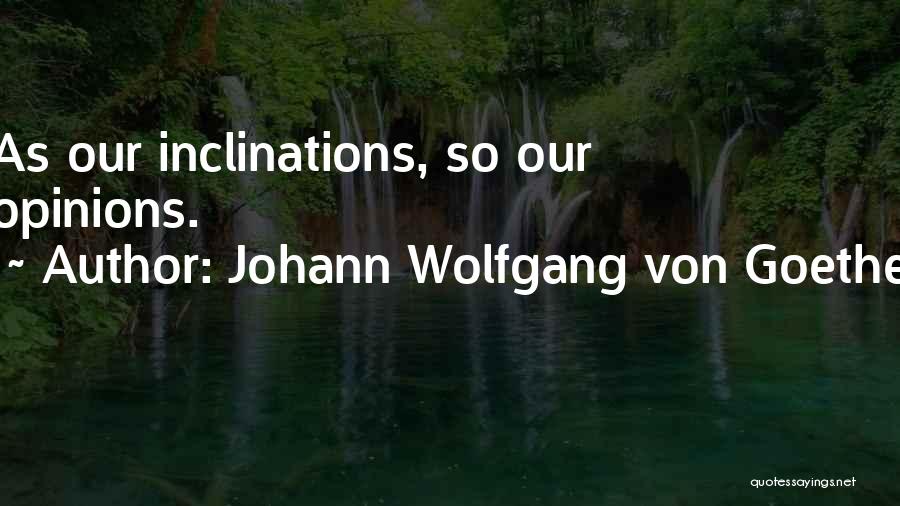Johann Wolfgang Von Goethe Quotes: As Our Inclinations, So Our Opinions.