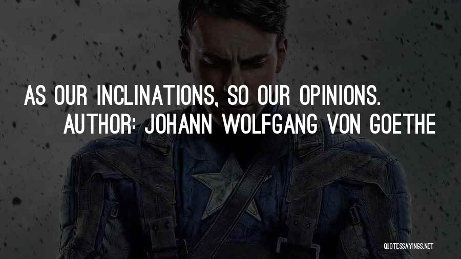 Johann Wolfgang Von Goethe Quotes: As Our Inclinations, So Our Opinions.