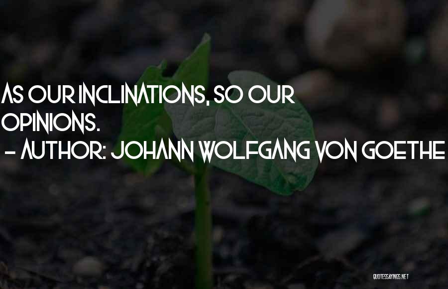 Johann Wolfgang Von Goethe Quotes: As Our Inclinations, So Our Opinions.