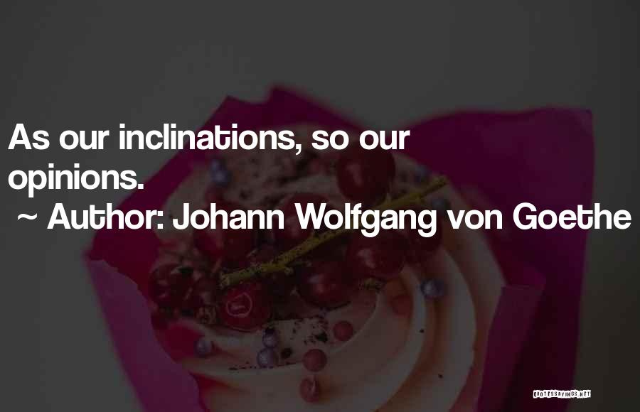 Johann Wolfgang Von Goethe Quotes: As Our Inclinations, So Our Opinions.