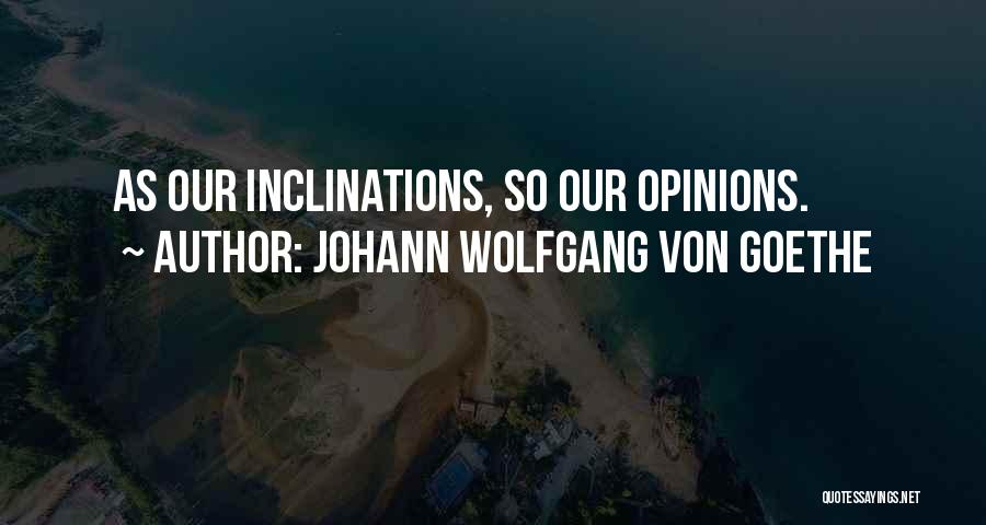 Johann Wolfgang Von Goethe Quotes: As Our Inclinations, So Our Opinions.