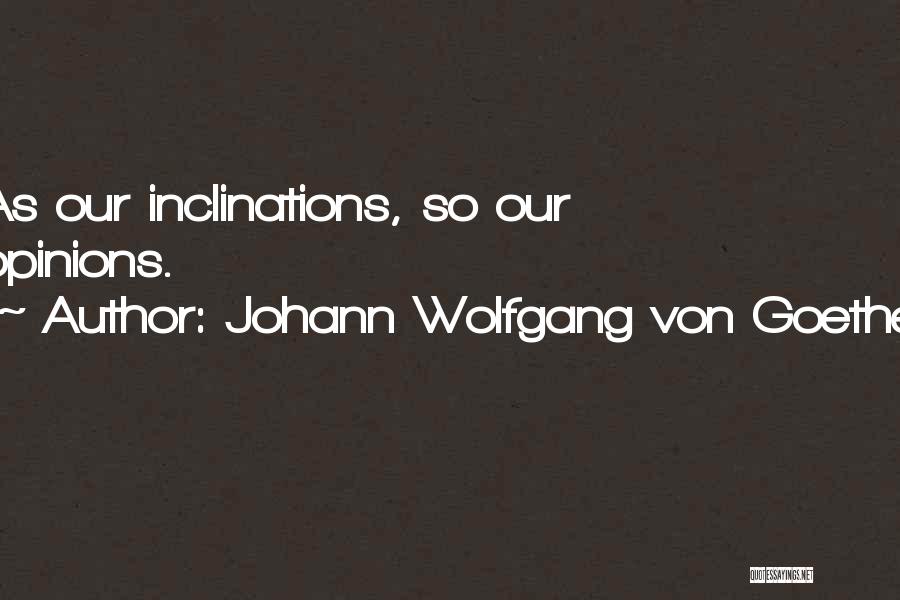 Johann Wolfgang Von Goethe Quotes: As Our Inclinations, So Our Opinions.
