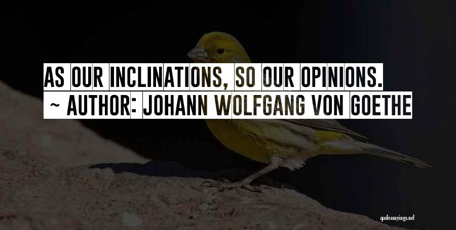Johann Wolfgang Von Goethe Quotes: As Our Inclinations, So Our Opinions.