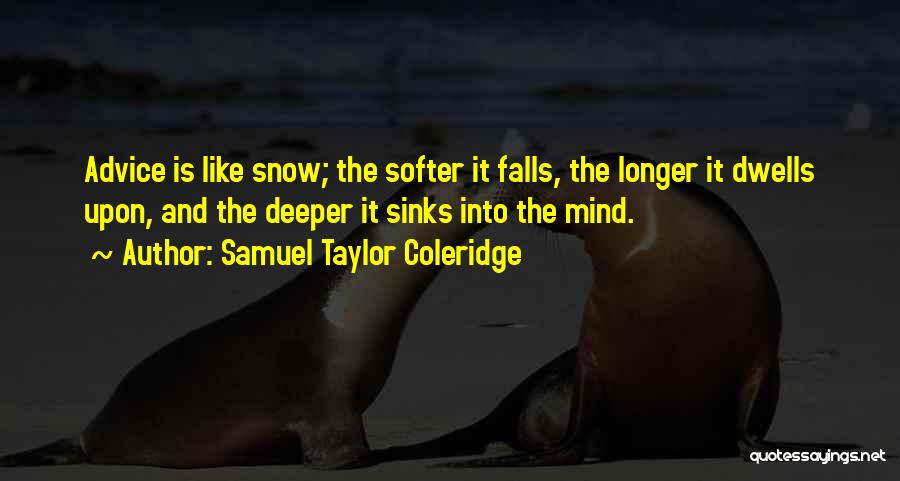 Samuel Taylor Coleridge Quotes: Advice Is Like Snow; The Softer It Falls, The Longer It Dwells Upon, And The Deeper It Sinks Into The