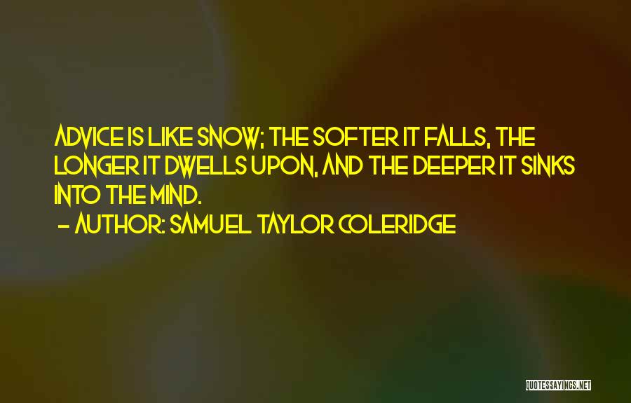 Samuel Taylor Coleridge Quotes: Advice Is Like Snow; The Softer It Falls, The Longer It Dwells Upon, And The Deeper It Sinks Into The