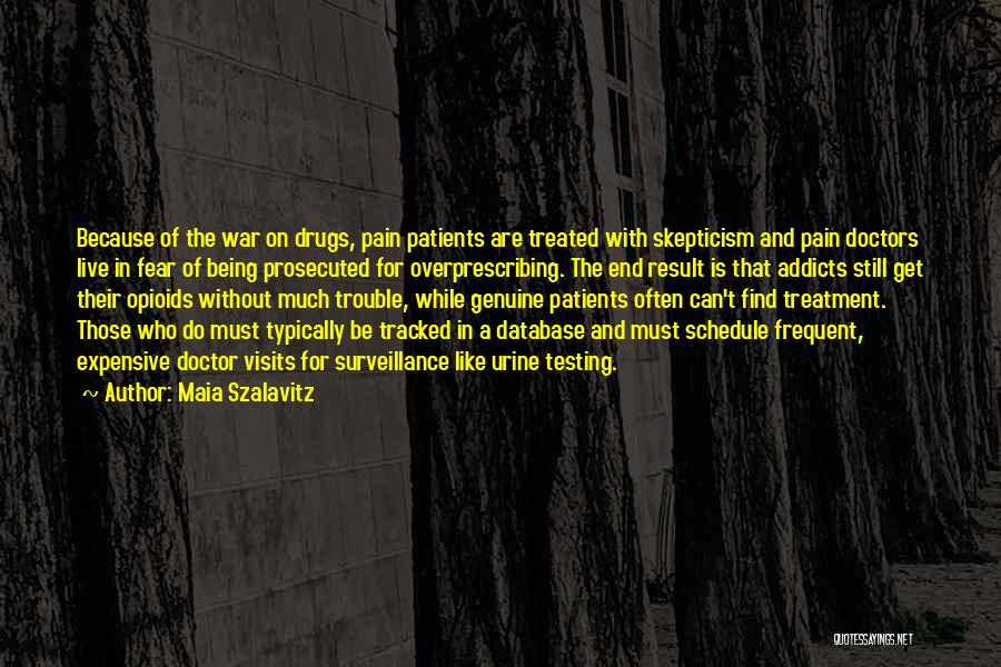 Maia Szalavitz Quotes: Because Of The War On Drugs, Pain Patients Are Treated With Skepticism And Pain Doctors Live In Fear Of Being