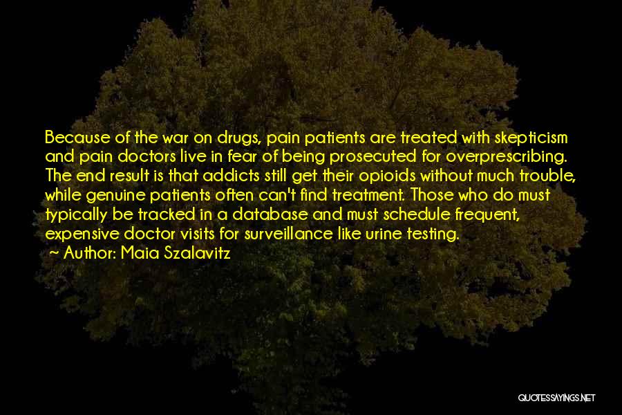 Maia Szalavitz Quotes: Because Of The War On Drugs, Pain Patients Are Treated With Skepticism And Pain Doctors Live In Fear Of Being