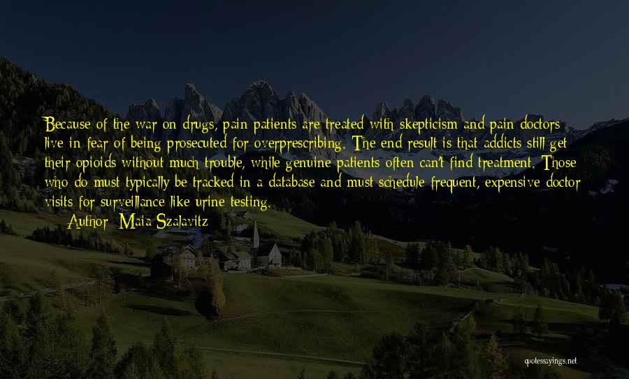 Maia Szalavitz Quotes: Because Of The War On Drugs, Pain Patients Are Treated With Skepticism And Pain Doctors Live In Fear Of Being