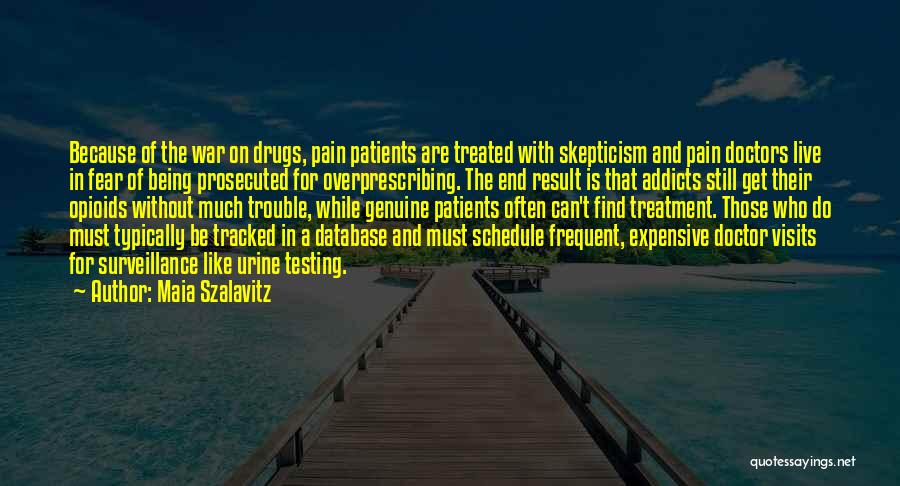 Maia Szalavitz Quotes: Because Of The War On Drugs, Pain Patients Are Treated With Skepticism And Pain Doctors Live In Fear Of Being