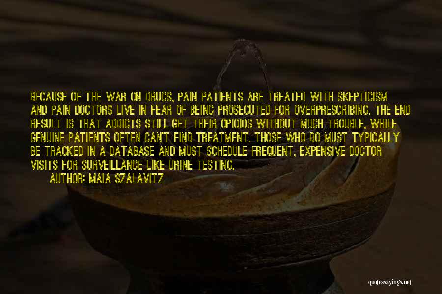 Maia Szalavitz Quotes: Because Of The War On Drugs, Pain Patients Are Treated With Skepticism And Pain Doctors Live In Fear Of Being