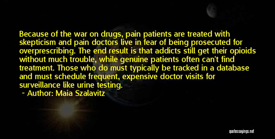 Maia Szalavitz Quotes: Because Of The War On Drugs, Pain Patients Are Treated With Skepticism And Pain Doctors Live In Fear Of Being