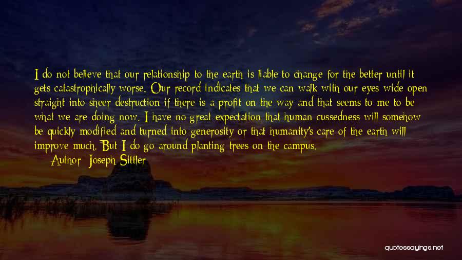 Joseph Sittler Quotes: I Do Not Believe That Our Relationship To The Earth Is Liable To Change For The Better Until It Gets