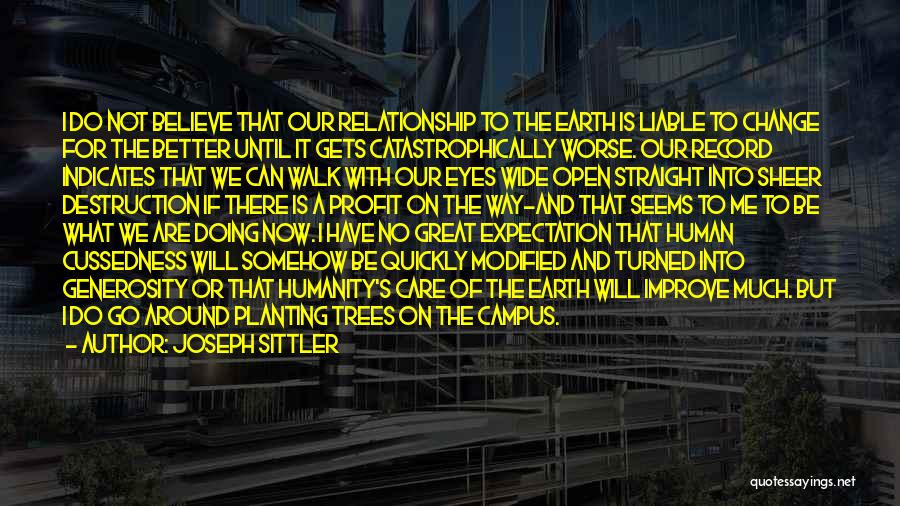 Joseph Sittler Quotes: I Do Not Believe That Our Relationship To The Earth Is Liable To Change For The Better Until It Gets