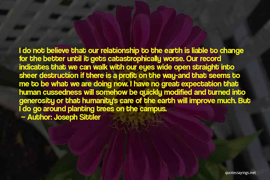 Joseph Sittler Quotes: I Do Not Believe That Our Relationship To The Earth Is Liable To Change For The Better Until It Gets