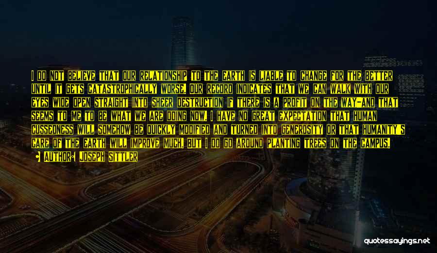 Joseph Sittler Quotes: I Do Not Believe That Our Relationship To The Earth Is Liable To Change For The Better Until It Gets