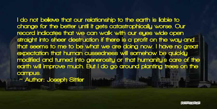 Joseph Sittler Quotes: I Do Not Believe That Our Relationship To The Earth Is Liable To Change For The Better Until It Gets