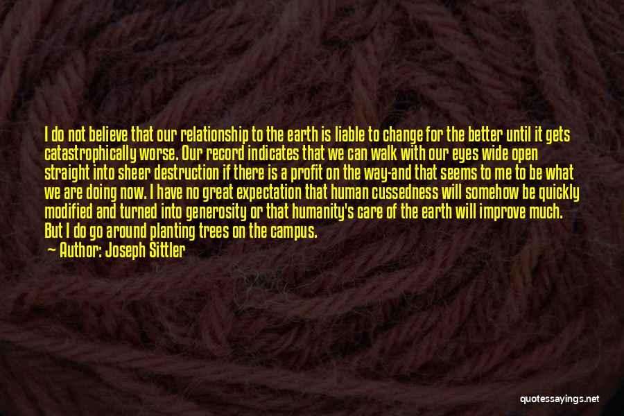 Joseph Sittler Quotes: I Do Not Believe That Our Relationship To The Earth Is Liable To Change For The Better Until It Gets