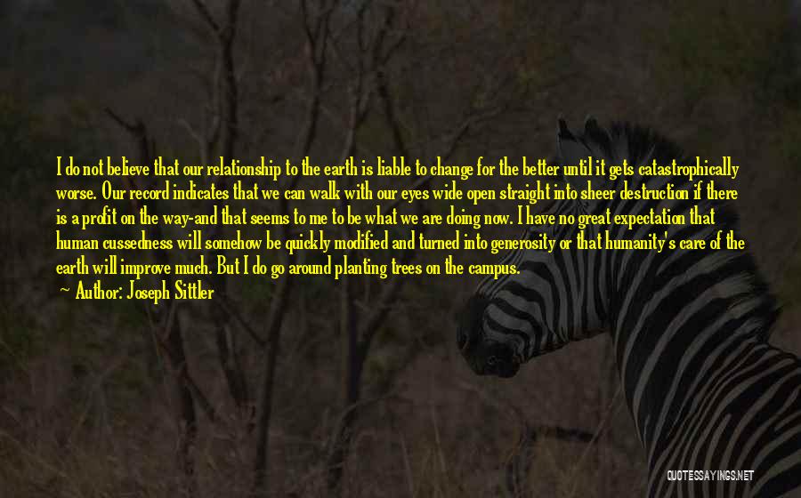 Joseph Sittler Quotes: I Do Not Believe That Our Relationship To The Earth Is Liable To Change For The Better Until It Gets