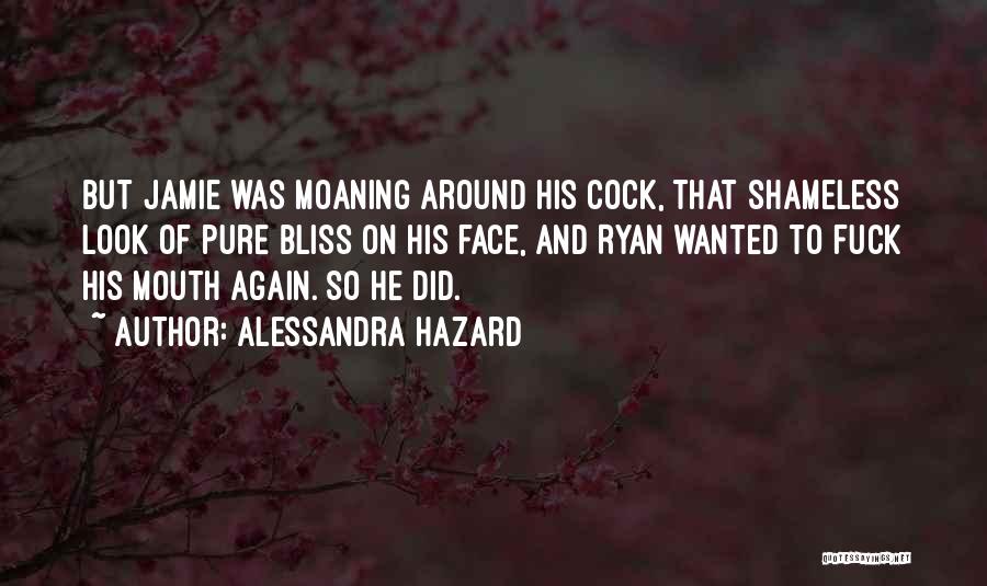 Alessandra Hazard Quotes: But Jamie Was Moaning Around His Cock, That Shameless Look Of Pure Bliss On His Face, And Ryan Wanted To