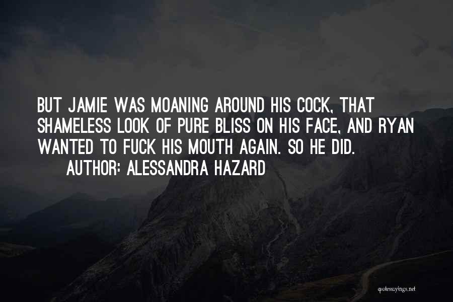 Alessandra Hazard Quotes: But Jamie Was Moaning Around His Cock, That Shameless Look Of Pure Bliss On His Face, And Ryan Wanted To