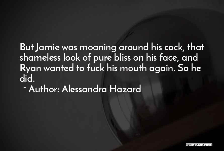 Alessandra Hazard Quotes: But Jamie Was Moaning Around His Cock, That Shameless Look Of Pure Bliss On His Face, And Ryan Wanted To