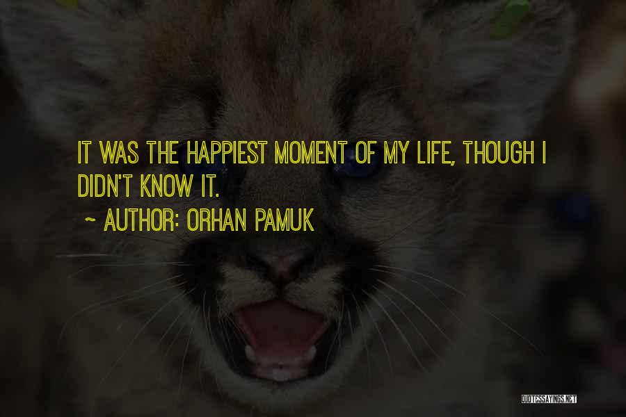 Orhan Pamuk Quotes: It Was The Happiest Moment Of My Life, Though I Didn't Know It.