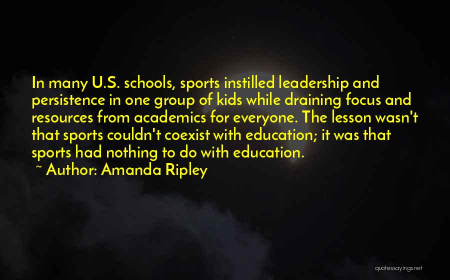 Amanda Ripley Quotes: In Many U.s. Schools, Sports Instilled Leadership And Persistence In One Group Of Kids While Draining Focus And Resources From
