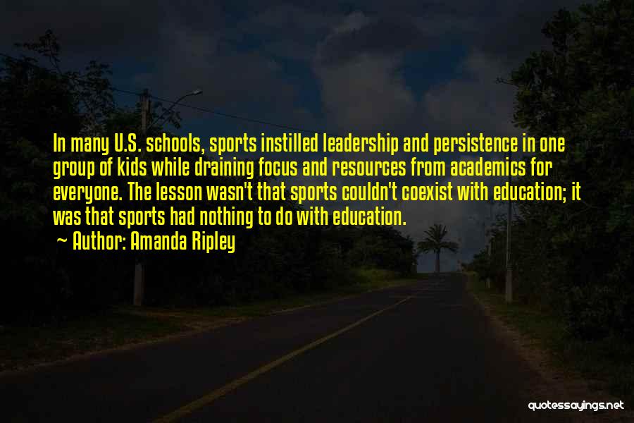 Amanda Ripley Quotes: In Many U.s. Schools, Sports Instilled Leadership And Persistence In One Group Of Kids While Draining Focus And Resources From