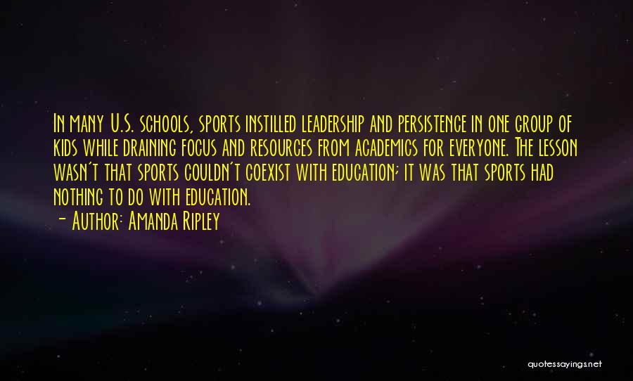 Amanda Ripley Quotes: In Many U.s. Schools, Sports Instilled Leadership And Persistence In One Group Of Kids While Draining Focus And Resources From
