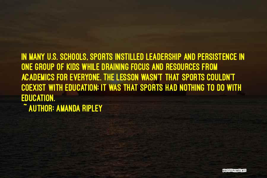 Amanda Ripley Quotes: In Many U.s. Schools, Sports Instilled Leadership And Persistence In One Group Of Kids While Draining Focus And Resources From