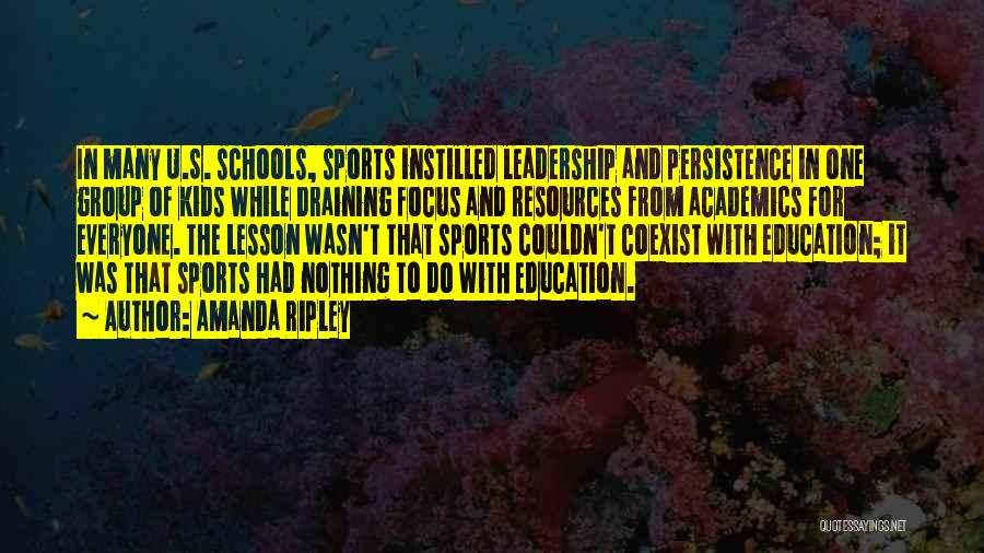 Amanda Ripley Quotes: In Many U.s. Schools, Sports Instilled Leadership And Persistence In One Group Of Kids While Draining Focus And Resources From