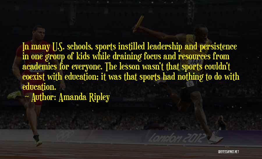 Amanda Ripley Quotes: In Many U.s. Schools, Sports Instilled Leadership And Persistence In One Group Of Kids While Draining Focus And Resources From