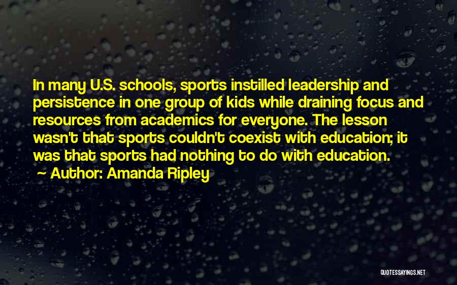 Amanda Ripley Quotes: In Many U.s. Schools, Sports Instilled Leadership And Persistence In One Group Of Kids While Draining Focus And Resources From