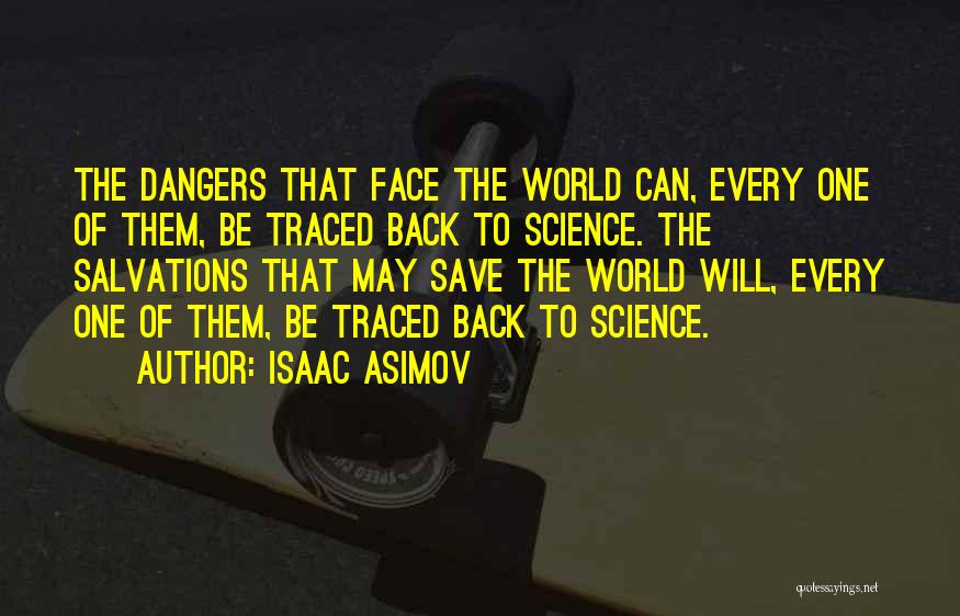 Isaac Asimov Quotes: The Dangers That Face The World Can, Every One Of Them, Be Traced Back To Science. The Salvations That May