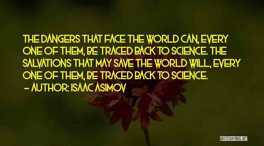 Isaac Asimov Quotes: The Dangers That Face The World Can, Every One Of Them, Be Traced Back To Science. The Salvations That May