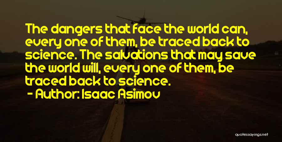 Isaac Asimov Quotes: The Dangers That Face The World Can, Every One Of Them, Be Traced Back To Science. The Salvations That May